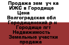 Продажа зем. уч-ка ИЖС в Городище › Цена ­ 35 000 - Волгоградская обл., Городищенский р-н, Городище пгт Недвижимость » Земельные участки продажа   